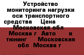 Устройство мониторинга нагрузки оси транспортного средства  › Цена ­ 5 000 - Московская обл., Москва г. Авто » GT и тюнинг   . Московская обл.,Москва г.